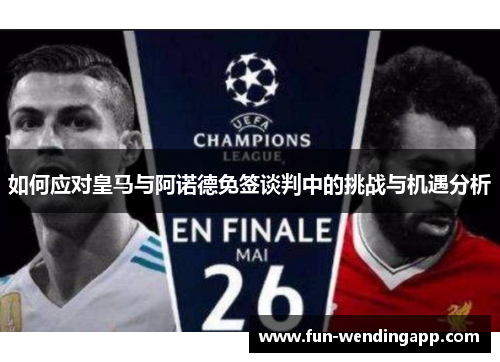 如何应对皇马与阿诺德免签谈判中的挑战与机遇分析