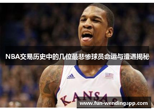 NBA交易历史中的几位最悲惨球员命运与遭遇揭秘