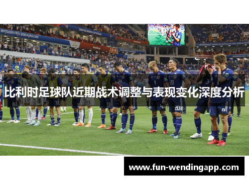 比利时足球队近期战术调整与表现变化深度分析
