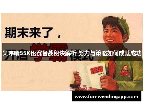 吴玮曦55K比赛备战秘诀解析 努力与策略如何成就成功