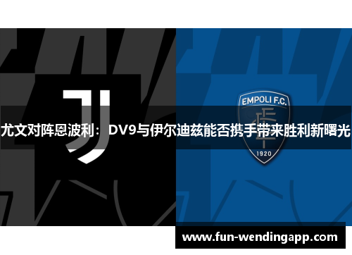 尤文对阵恩波利：DV9与伊尔迪兹能否携手带来胜利新曙光