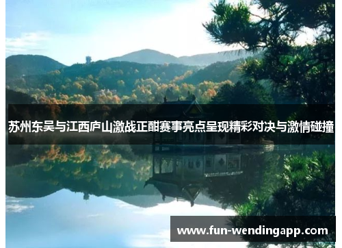苏州东吴与江西庐山激战正酣赛事亮点呈现精彩对决与激情碰撞
