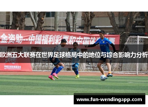 欧洲五大联赛在世界足球格局中的地位与综合影响力分析