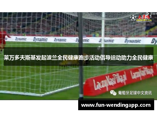 莱万多夫斯基发起波兰全民健康跑步活动倡导运动助力全民健康