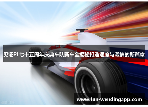 见证F1七十五周年庆典车队新车全揭秘打造速度与激情的新篇章
