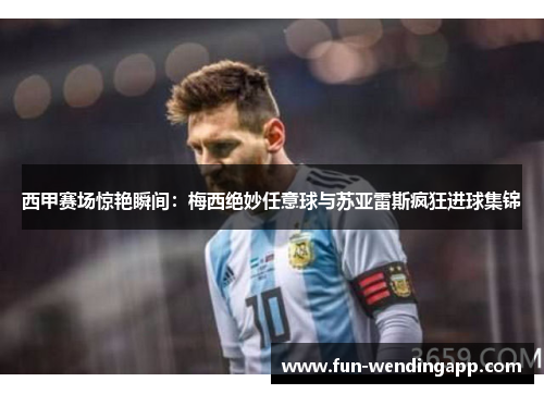 西甲赛场惊艳瞬间：梅西绝妙任意球与苏亚雷斯疯狂进球集锦