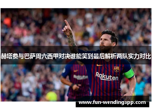 赫塔费与巴萨周六西甲对决谁能笑到最后解析两队实力对比