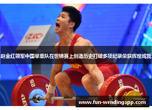 赵金红领军中国举重队在世锦赛上创造历史打破多项纪录荣获辉煌成就