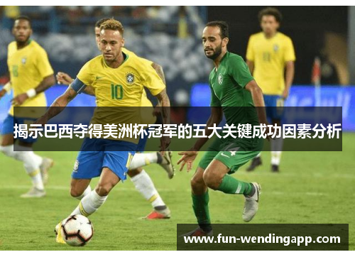 揭示巴西夺得美洲杯冠军的五大关键成功因素分析