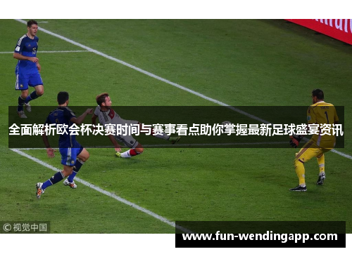 全面解析欧会杯决赛时间与赛事看点助你掌握最新足球盛宴资讯