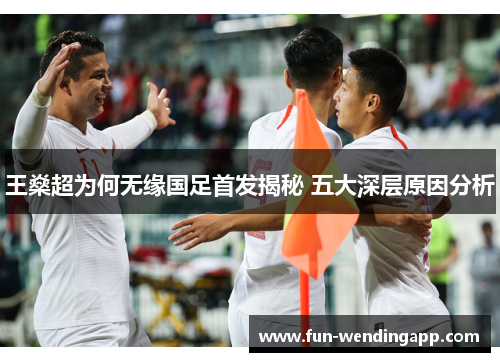 王燊超为何无缘国足首发揭秘 五大深层原因分析